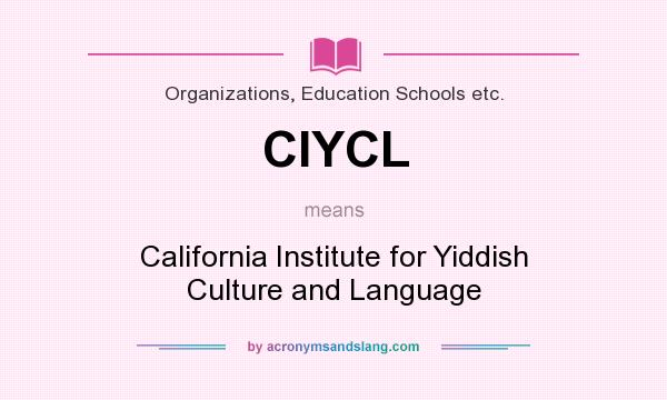 What does CIYCL mean? It stands for California Institute for Yiddish Culture and Language