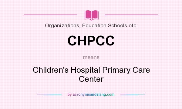 What does CHPCC mean? It stands for Children`s Hospital Primary Care Center