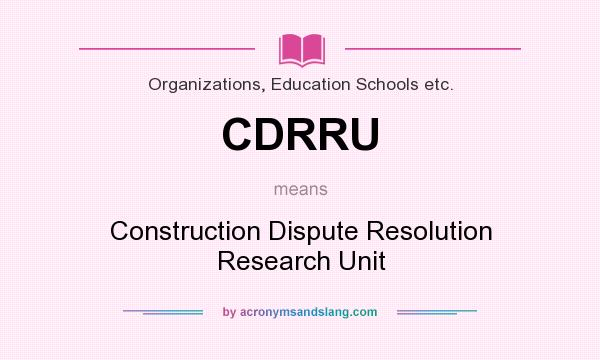 What does CDRRU mean? It stands for Construction Dispute Resolution Research Unit