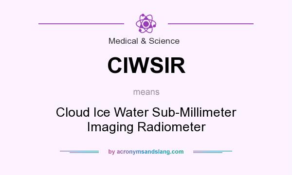 What does CIWSIR mean? It stands for Cloud Ice Water Sub-Millimeter Imaging Radiometer