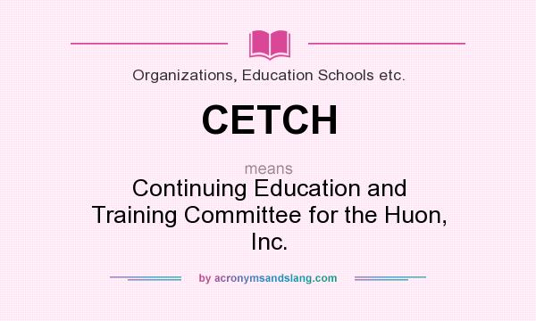 What does CETCH mean? It stands for Continuing Education and Training Committee for the Huon, Inc.