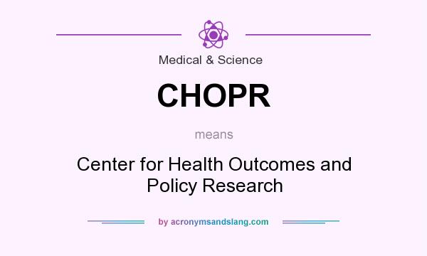 What does CHOPR mean? It stands for Center for Health Outcomes and Policy Research