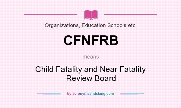 What does CFNFRB mean? It stands for Child Fatality and Near Fatality Review Board