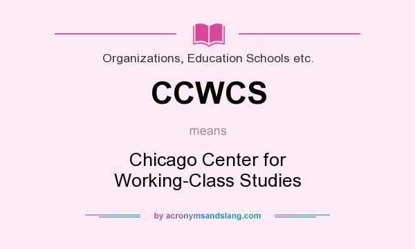 What does CCWCS mean? It stands for Chicago Center for Working-Class Studies