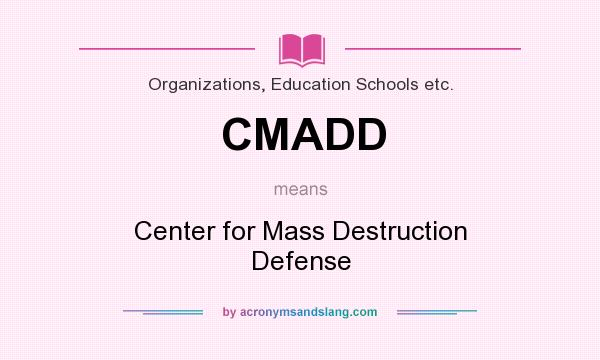 What does CMADD mean? It stands for Center for Mass Destruction Defense