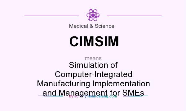 What does CIMSIM mean? It stands for Simulation of Computer-Integrated Manufacturing Implementation and Management for SMEs