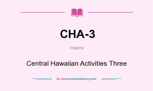 What does CHA-3 mean? It stands for Central Hawaiian Activities Three