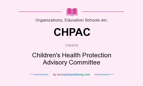 What does CHPAC mean? It stands for Children`s Health Protection Advisory Committee