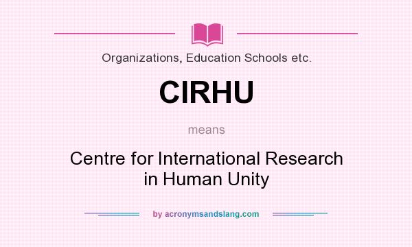 What does CIRHU mean? It stands for Centre for International Research in Human Unity