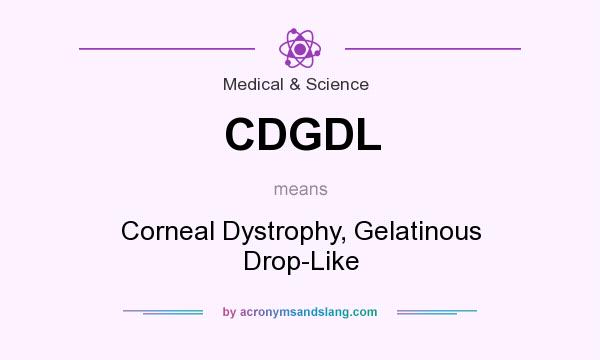 What does CDGDL mean? It stands for Corneal Dystrophy, Gelatinous Drop-Like