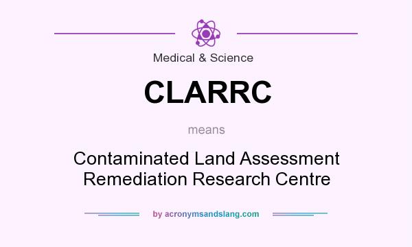 What does CLARRC mean? It stands for Contaminated Land Assessment Remediation Research Centre