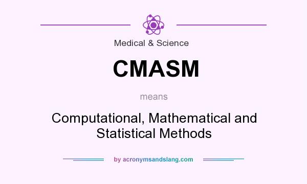 What does CMASM mean? It stands for Computational, Mathematical and Statistical Methods