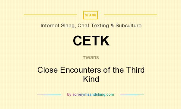 What does CETK mean? It stands for Close Encounters of the Third Kind