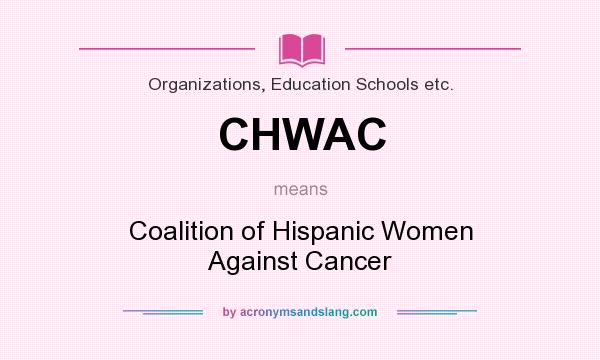 What does CHWAC mean? It stands for Coalition of Hispanic Women Against Cancer