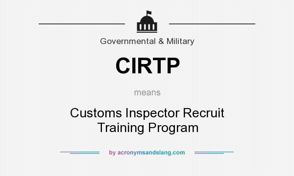 What does CIRTP mean? It stands for Customs Inspector Recruit Training Program