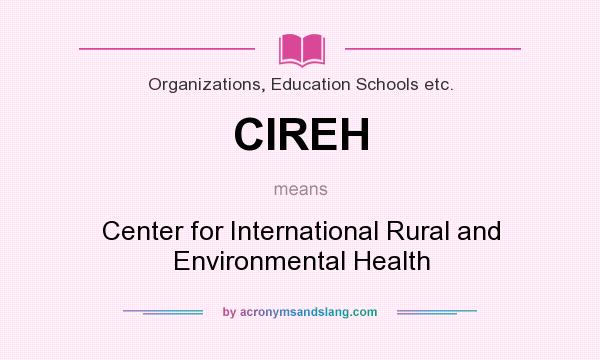 What does CIREH mean? It stands for Center for International Rural and Environmental Health