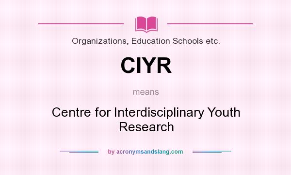 What does CIYR mean? It stands for Centre for Interdisciplinary Youth Research