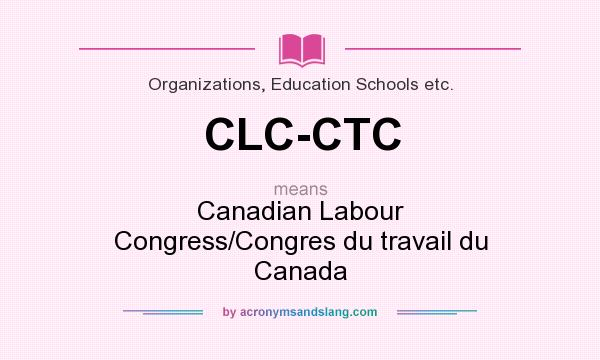 What does CLC-CTC mean? It stands for Canadian Labour Congress/Congres du travail du Canada