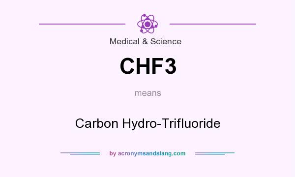 What does CHF3 mean? It stands for Carbon Hydro-Trifluoride