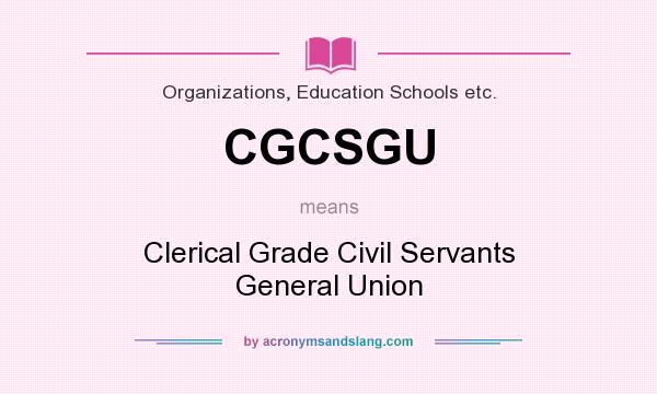 What does CGCSGU mean? It stands for Clerical Grade Civil Servants General Union