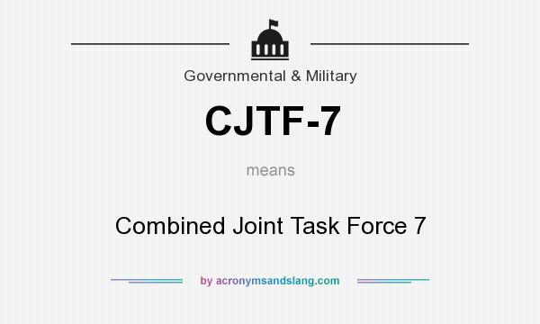 What does CJTF-7 mean? It stands for Combined Joint Task Force 7