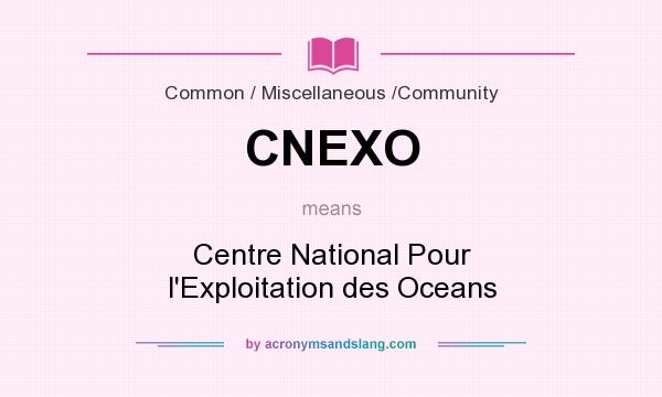 What does CNEXO mean? It stands for Centre National Pour l`Exploitation des Oceans