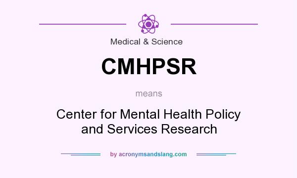 What does CMHPSR mean? It stands for Center for Mental Health Policy and Services Research
