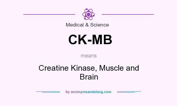 What does CK-MB mean? It stands for Creatine Kinase, Muscle and Brain