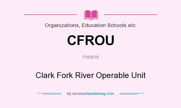 What does CFROU mean? It stands for Clark Fork River Operable Unit