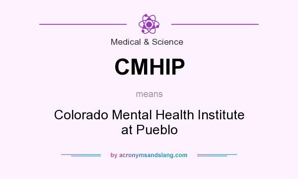 What does CMHIP mean? It stands for Colorado Mental Health Institute at Pueblo