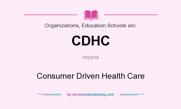 What does CDHC mean? It stands for Consumer Driven Health Care