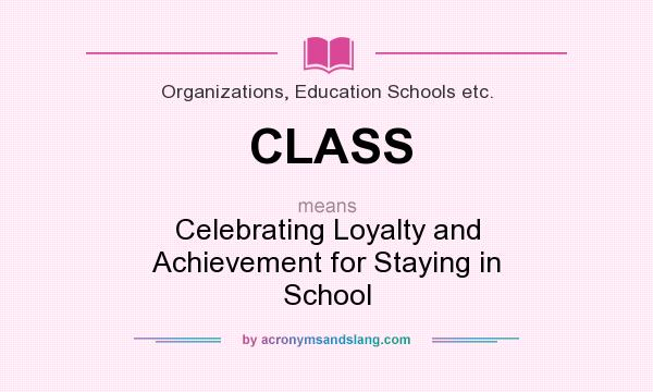 What does CLASS mean? It stands for Celebrating Loyalty and Achievement for Staying in School