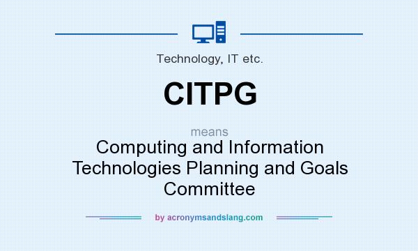 What does CITPG mean? It stands for Computing and Information Technologies Planning and Goals Committee