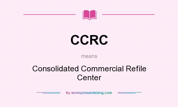 What does CCRC mean? It stands for Consolidated Commercial Refile Center