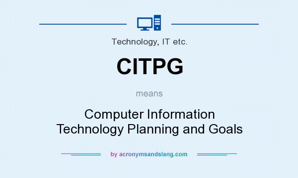 What does CITPG mean? It stands for Computer Information Technology Planning and Goals