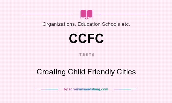 What does CCFC mean? It stands for Creating Child Friendly Cities