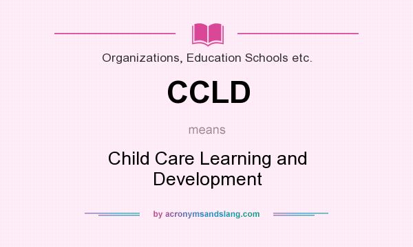 What does CCLD mean? It stands for Child Care Learning and Development