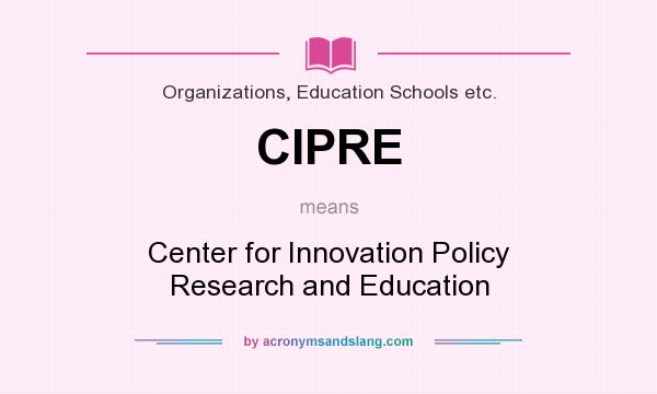 What does CIPRE mean? It stands for Center for Innovation Policy Research and Education
