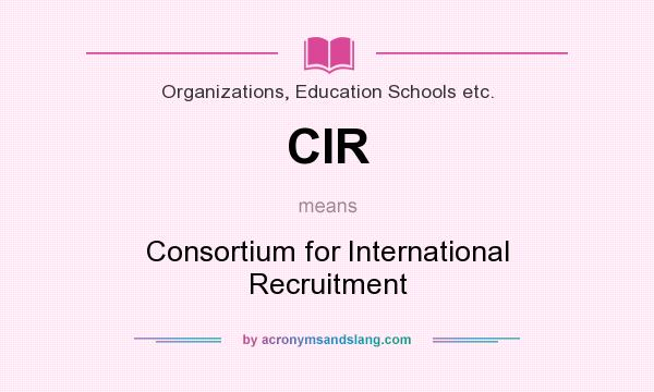What does CIR mean? It stands for Consortium for International Recruitment
