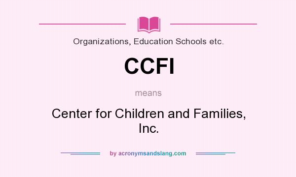 What does CCFI mean? It stands for Center for Children and Families, Inc.