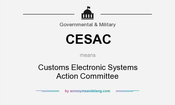 What does CESAC mean? It stands for Customs Electronic Systems Action Committee
