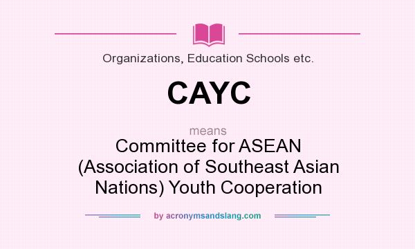 What does CAYC mean? It stands for Committee for ASEAN (Association of Southeast Asian Nations) Youth Cooperation