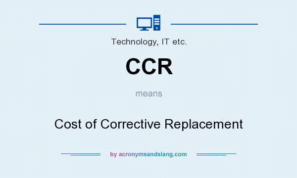 What does CCR mean? It stands for Cost of Corrective Replacement