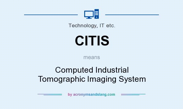What does CITIS mean? It stands for Computed Industrial Tomographic Imaging System