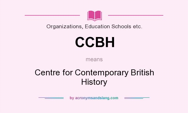 What does CCBH mean? It stands for Centre for Contemporary British History