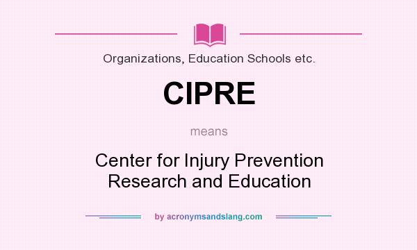 What does CIPRE mean? It stands for Center for Injury Prevention Research and Education
