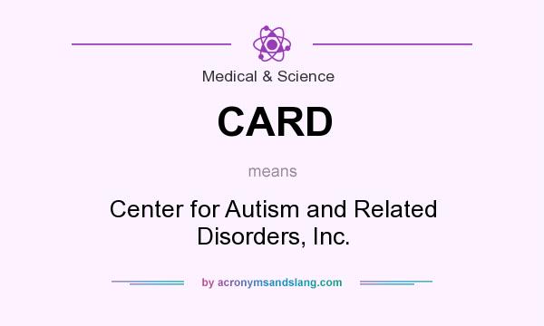 What does CARD mean? It stands for Center for Autism and Related Disorders, Inc.