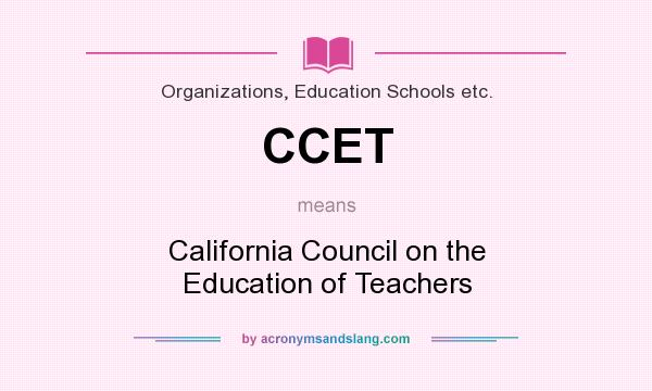 What does CCET mean? It stands for California Council on the Education of Teachers