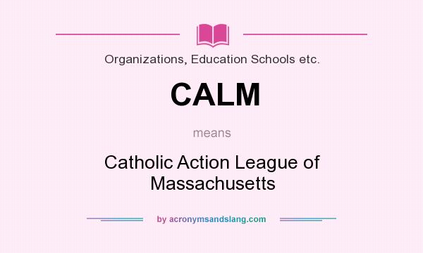 What does CALM mean? It stands for Catholic Action League of Massachusetts