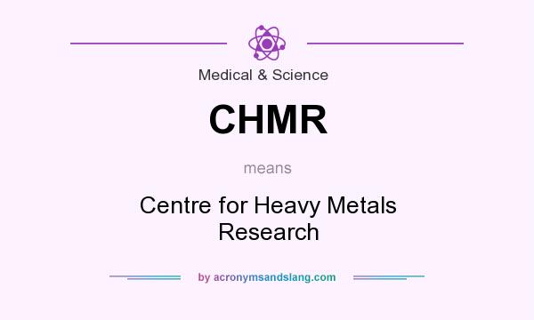 What does CHMR mean? It stands for Centre for Heavy Metals Research